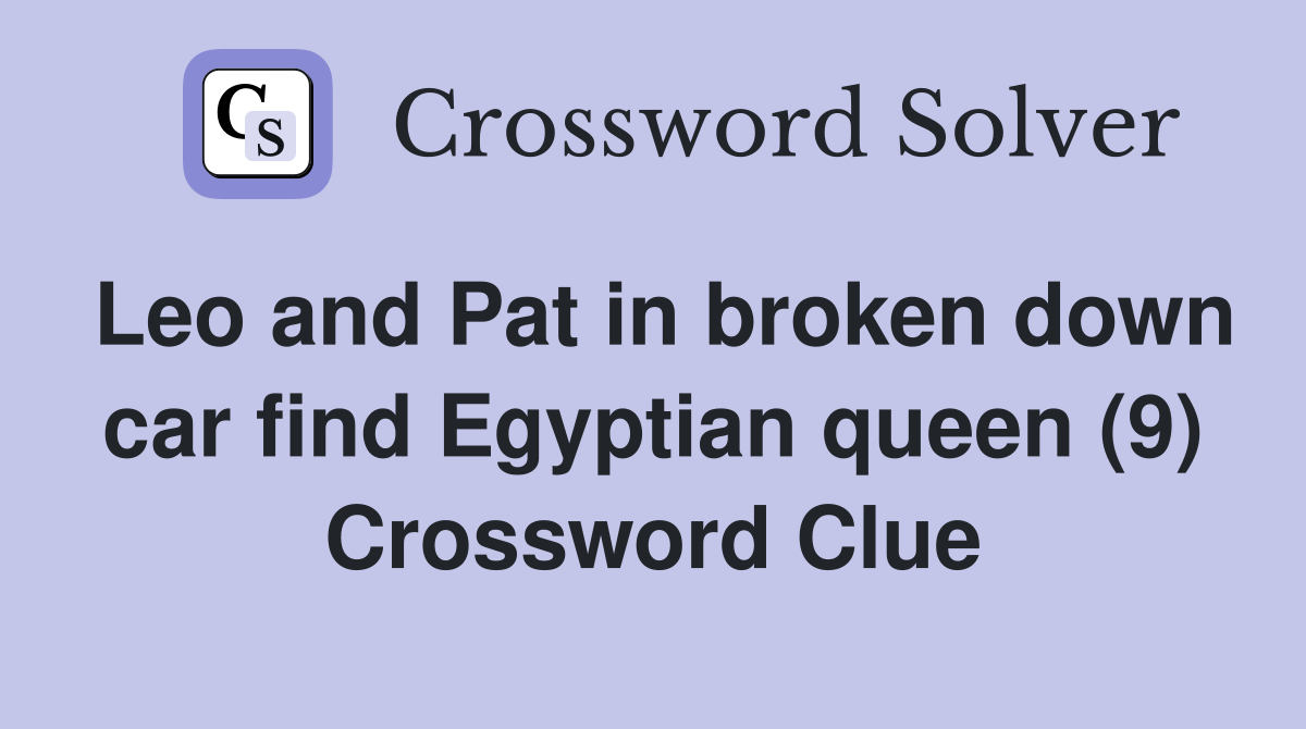 Leo and Pat in broken down car find Egyptian queen (9) Crossword Clue